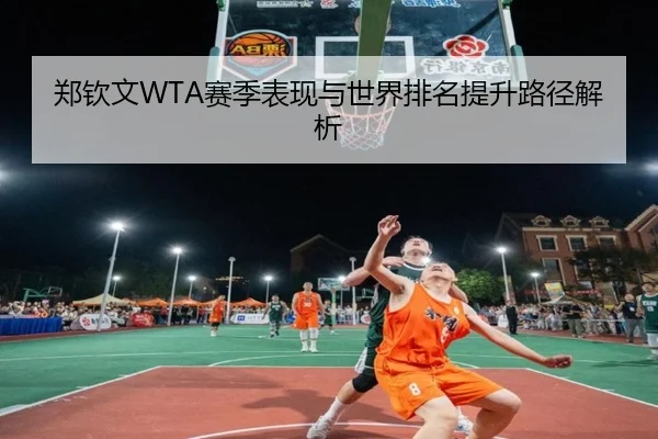 郑钦文WTA赛季表现与世界排名提升路径解析（jinjibao）